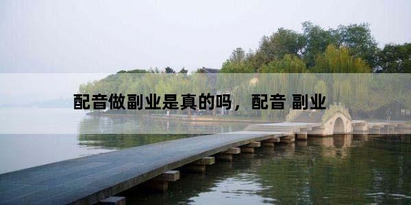 配音做副业是真的吗，配音 副业